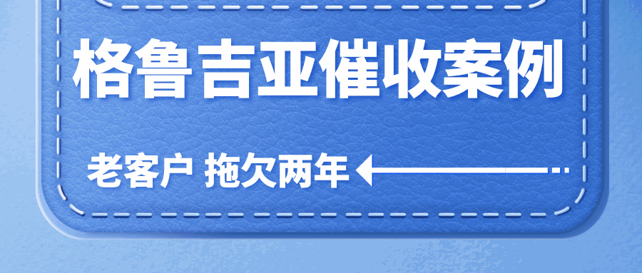 跨国催收，难！欠款金额，少！难道只能认栽？丨格鲁吉亚客户拖欠货款