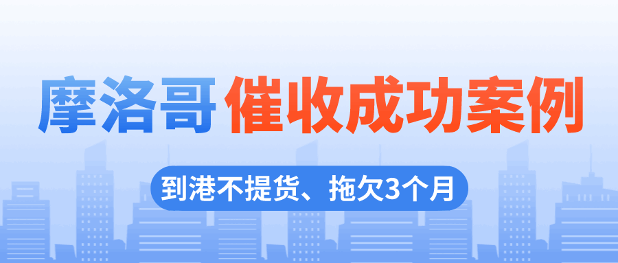 令人头疼的难题：买家到港不提货，这局怎么破？丨摩洛哥客户拖欠货款