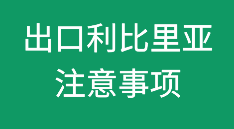 出口利比里亚需要注意哪些问题？
