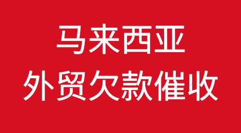 出口马来西亚注意事项，马来西亚外贸欠款催收知识分享