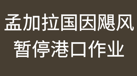 孟加拉国因飓风完全暂停港口作业，注意发货与清关延误