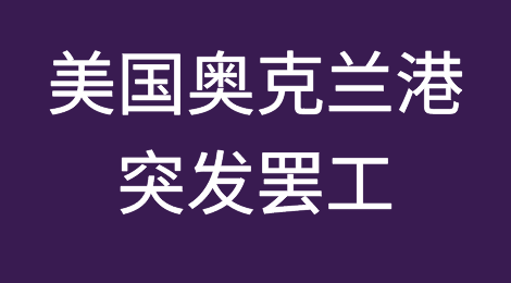 美国奥克兰港突然爆发罢工，多个集装箱码头被迫关闭