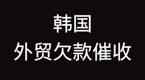 韩国客户恶意拖欠货款，我该怎么办？找专业催收公司催全球处理