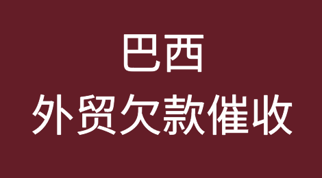 如何催收巴西客户拖欠的尾款，巴西外贸欠款催收知识分享