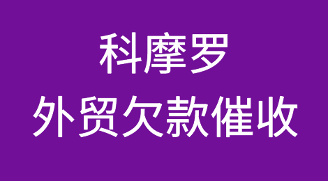 科摩罗外贸欠款催收注意事项，如何追回科摩罗客户拖欠的货款