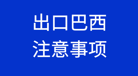 出口巴西注意事项：清关所需文件及注意事项，常见交易风险等