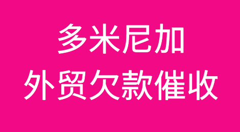 多米尼加外贸欠款催收方案，外贸企业如何催收多米尼加客户拖欠的货款