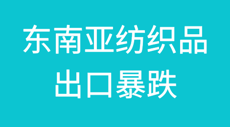 东南亚纺织品出口暴跌
