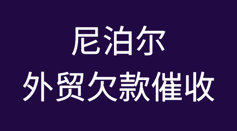 尼泊尔客户恶意拖欠货款怎么办？如何追回尼泊尔客户拖欠的货款