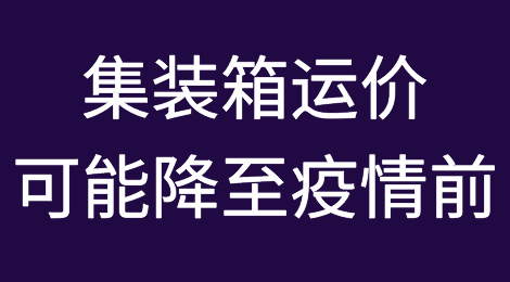 圣诞节前，集装箱运价可能会降至疫情前的水平