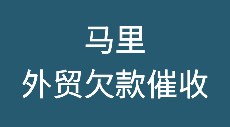 马里外贸欠款催收：被马里客户拖欠了货款，要如何应对？
