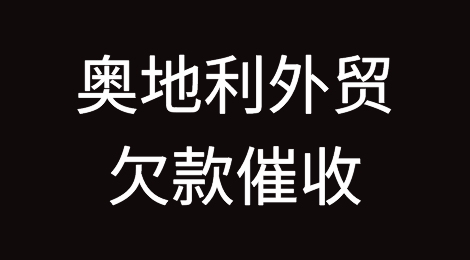值得收藏：一文掌握奥地利外贸欠款催收技巧，再也不用因为奥地利人拖欠货款而心焦了