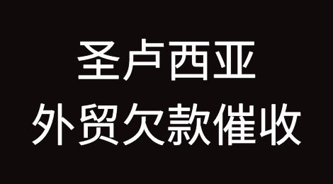 圣卢西亚客户拖欠货款，怎么办？圣卢西亚外贸欠款催收知识分享