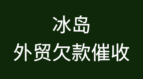 冰岛客户拖欠货款，我该怎么办？专业的冰岛外贸欠款催收方案