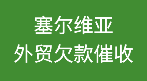 塞尔维亚客户拖欠货款，我该怎么办？专业的塞尔维亚外贸欠款催收方案