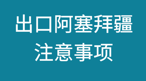 出口阿塞拜疆注意事项