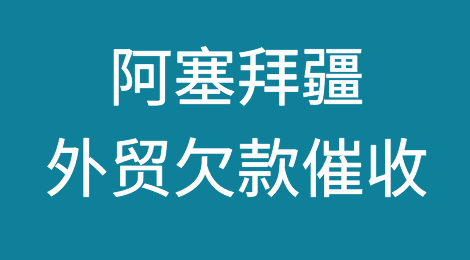 推荐阅读：阿塞拜疆外贸风险应对，阿塞拜疆外贸欠款催收知识分享