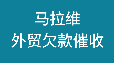 被马拉维客户拖欠了货款，怎么办？马拉维外贸欠款催收知识分享