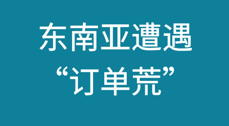“爆单”变成了“缺单” ！东南亚遭遇“订单荒”！