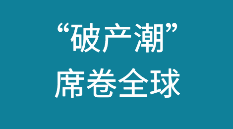 “破产潮”席卷全球！多国紧急表态，出口商注意交易风险