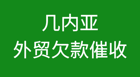 几内亚客户拖欠货款怎么办？几内亚外贸欠款催收知识分享