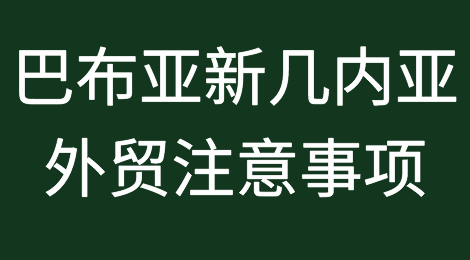 出口巴布亚新几内亚注意事项
