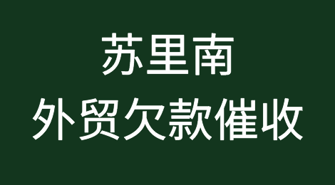 苏里南外贸欠款催收注意事项，如何追回苏里南客户拖欠的货款