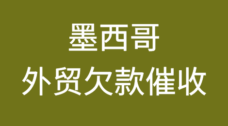 追回墨西哥外贸客户所拖欠货款的方法？墨西哥有关催收的法律规定