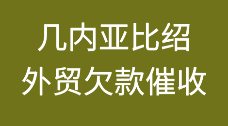 出口几内亚比绍，客户拖欠货款怎么办？几内亚比绍欠款催收方案