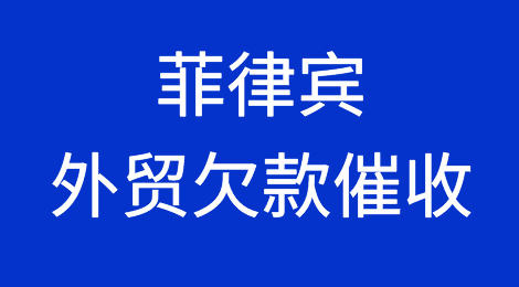 如何催收菲律宾客户的欠款，菲律宾外贸欠款催收方案