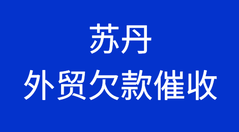 出口苏丹，被客户拖欠货款怎么办？苏丹外贸欠款催收方案