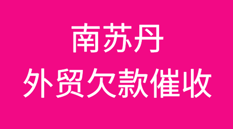 南苏丹客户拖欠货款，我该怎么办？专业的南苏丹外贸欠款催收方案