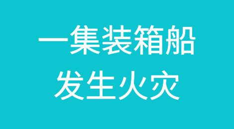 突发！曾挂靠宁波、南沙港，一艘满载中国货物的集装箱船发生火灾！