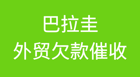 出口巴拉圭，遇到客户拖欠货款怎么办？巴拉圭外贸欠款催收方案
