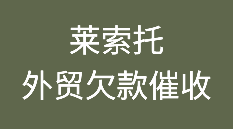 莱索托客户失联，尾款难收，如何解决？找专业催收公司催全球处理