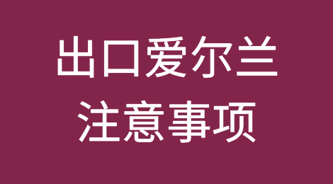 出口爱尔兰注意事项