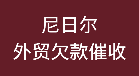 尼日尔客户失联，尾款难收，如何解决？尼日尔外贸欠款催收有绝招