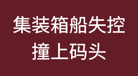 突发！一艘服务于中国-东南亚的集装箱船在越南失控撞上码头，船舶被扣、船期延误