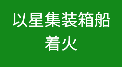 突发！以星集装箱船着火，约300柜受损！曾挂靠国内多个重要港口，满载中国货物......