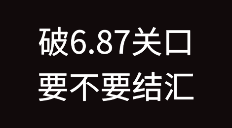 破6.87关口！要不要结汇？