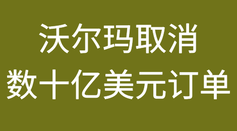 关注！沃尔玛宣布取消高达数十亿美元订单！