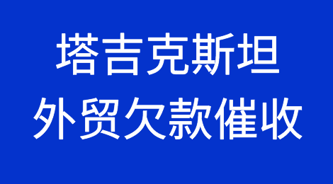 塔吉克斯坦客户拖欠货款，我该怎么办？专业的塔吉克斯坦外贸欠款催收方案