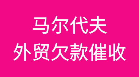 马尔代夫客户拖欠货款，我该怎么办？专业的马尔代夫外贸欠款催收方案