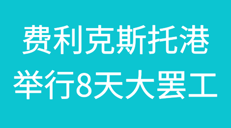 欧洲大港举行8天大罢工！港口停摆，对供应链造成巨大破坏！