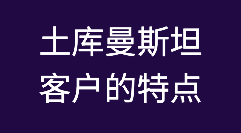 土库曼斯坦外贸客户的特点分析，如何预防土库曼斯坦客户拖欠货款