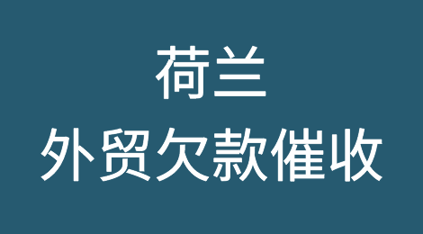 荷兰客户失联，尾款难收，怎么办？荷兰外贸欠款催收方案