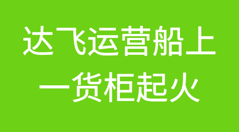 突发！达飞运营船上一货柜起火，被迫靠港卸箱