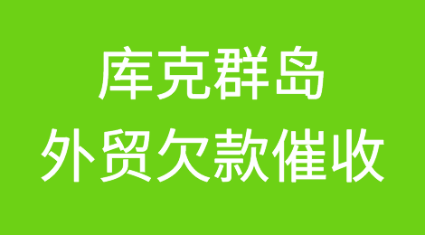 库克群岛客户拖欠货款，怎么办？库克群岛外贸欠款催收知识分享