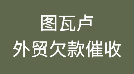 图瓦卢客户拖欠货款，我该怎么办？专业的图瓦卢外贸欠款催收方案