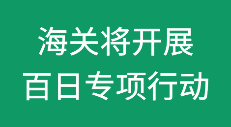 切勿伪报瞒报！海关将对危险品，开展专项治理行动。